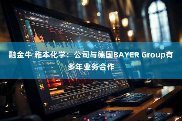 融金牛 雅本化学：公司与德国BAYER Group有多年业务合作