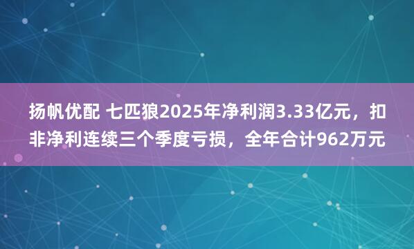 扬帆优配 七匹狼2025年净利润3.33亿元，扣非净利连续三个季度亏损，全年合计962万元