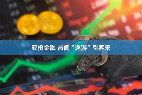亚投金融 热闹“巡游”引客来